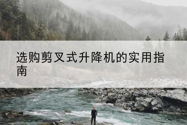轮台剪叉式升降机怎么选-选购剪叉式升降机的实用指南