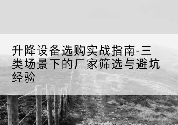 轮台移动式升降机厂家推荐-升降设备选购实战指南-三类场景下的厂家筛选与避坑经验