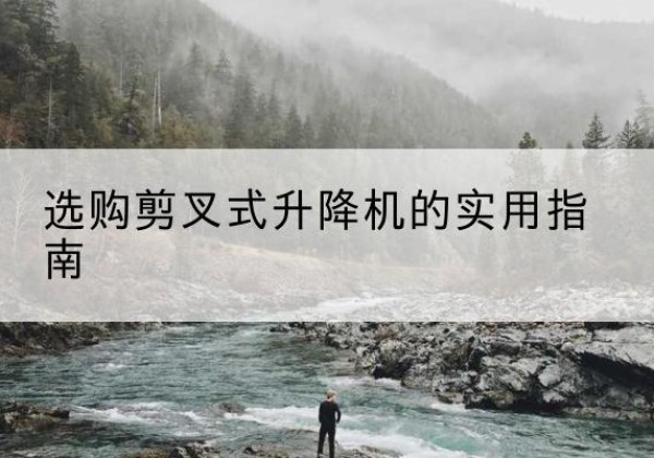 轮台剪叉式升降机怎么选-选购剪叉式升降机的实用指南