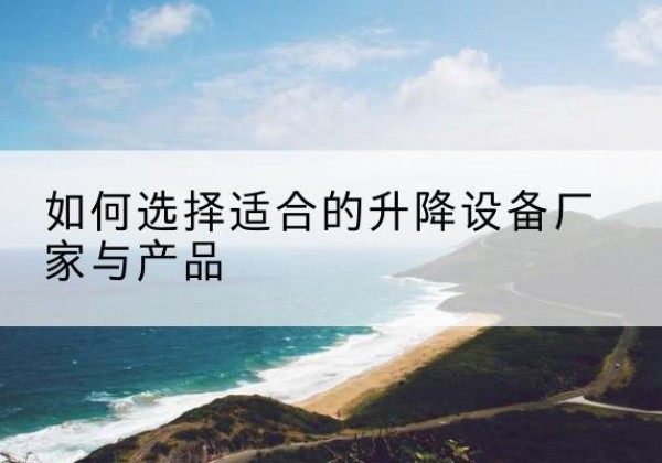 轮台电动升降平台厂家-如何选择适合的升降设备厂家与产品